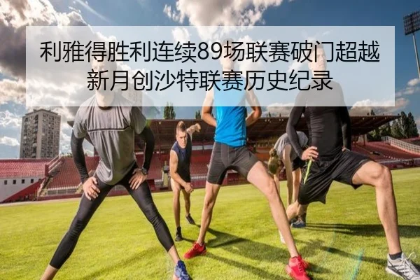 利雅得胜利连续89场联赛破门超越新月创沙特联赛历史纪录